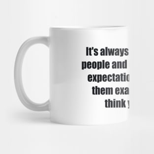 It's always better to shock people and change people's expectations than to give them exactly what they think you can do. Mug